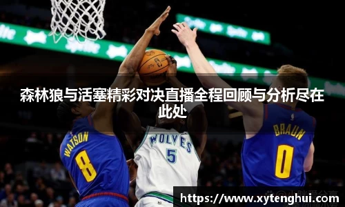 森林狼与活塞精彩对决直播全程回顾与分析尽在此处